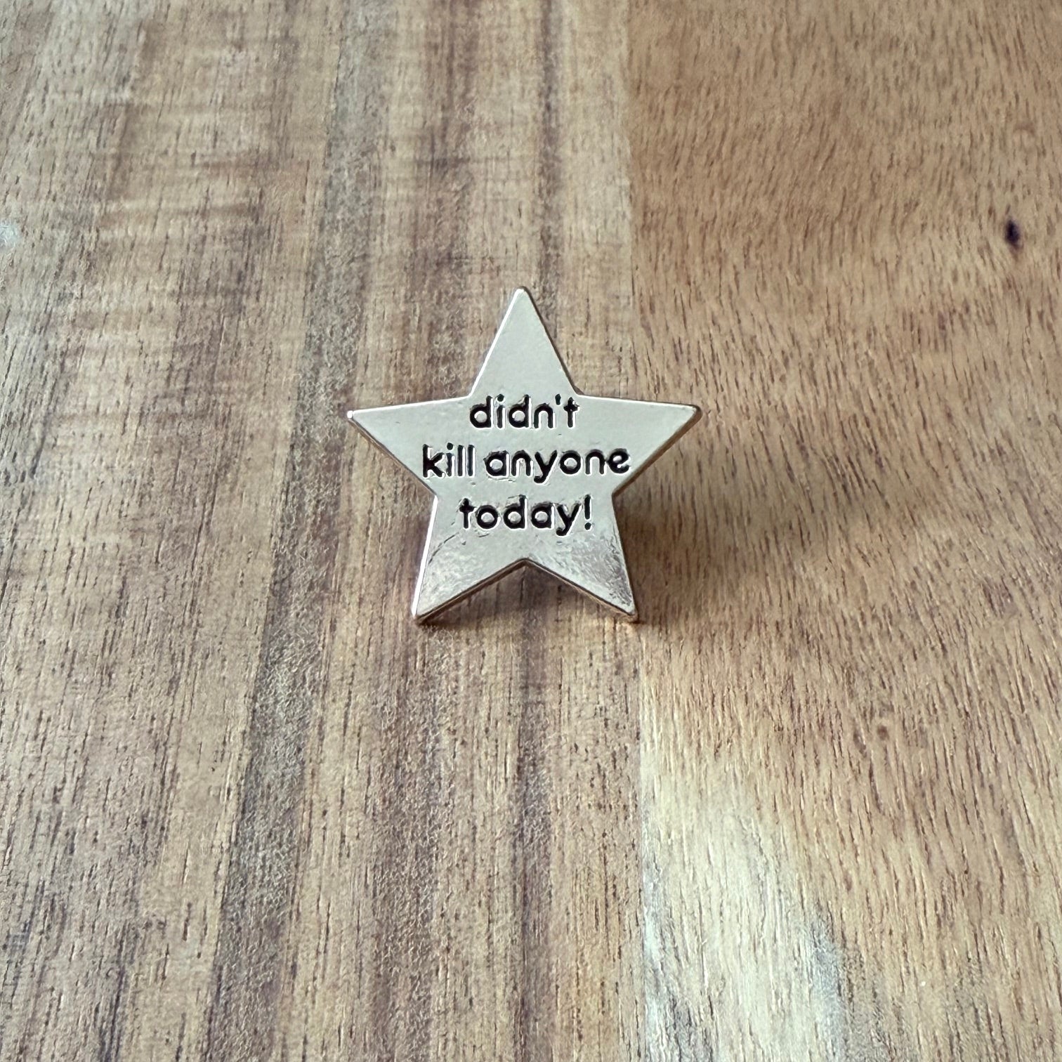 Nyssa pin with the phrase "Didn’t kill anyone today" featuring bold lettering on a metal pin design.