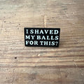 Nyssa "I shaved my balls for this?" pin featuring bold text on a metal lapel pin, perfect for humorous accessories.