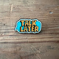 Nyssa "Talk Later" pin featuring a stylish design, perfect for accessorizing bags or clothing with a fun, casual statement.