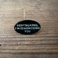 Nyssa "Keep talking, I’m diagnosing you" pin featuring a humorous design, perfect for wearable accessories and conversation starters.