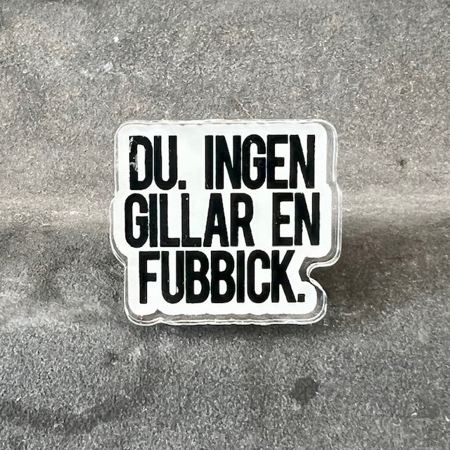 Pin - Du, ingen gillar en fubbick