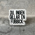 Pin - Du, ingen gillar en fubbick