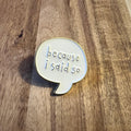 Nyssa "Because I Said So" pin showing a metal badge with bold text, perfect for accessorizing or collecting.